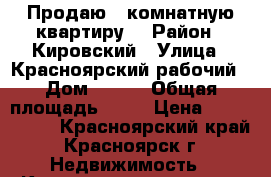 Продаю 3-комнатную квартиру  › Район ­ Кировский › Улица ­ Красноярский рабочий › Дом ­ 100 › Общая площадь ­ 56 › Цена ­ 2 100 000 - Красноярский край, Красноярск г. Недвижимость » Квартиры продажа   . Красноярский край,Красноярск г.